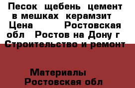 Песок, щебень, цемент в мешках, керамзит › Цена ­ 600 - Ростовская обл., Ростов-на-Дону г. Строительство и ремонт » Материалы   . Ростовская обл.